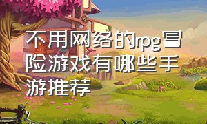 不用网络的rpg冒险游戏有哪些手游推荐