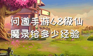 问道手游68级仙魔录给多少经验