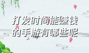 打发时间能赚钱的手游有哪些呢