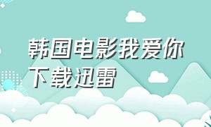 韩国电影我爱你下载迅雷