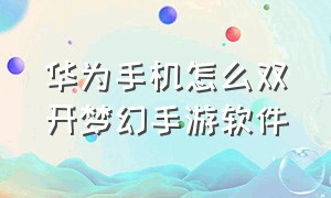 华为手机怎么双开梦幻手游软件