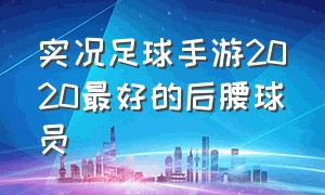 实况足球手游2020最好的后腰球员