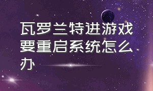 瓦罗兰特进游戏要重启系统怎么办