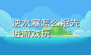 逆水寒怎么抢先进游戏玩