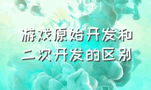 游戏原始开发和二次开发的区别