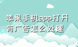 苹果手机app打开有广告怎么处理