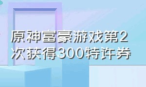 原神富豪游戏第2次获得300特许券