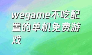 wegame不吃配置的单机免费游戏