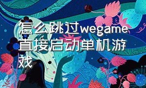 怎么跳过wegame直接启动单机游戏