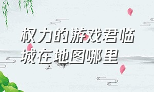 权力的游戏君临城在地图哪里