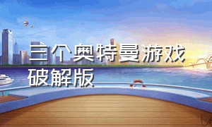 三个奥特曼游戏破解版