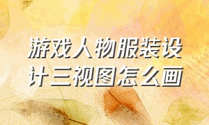 游戏人物服装设计三视图怎么画