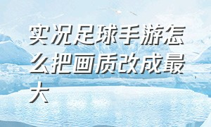 实况足球手游怎么把画质改成最大