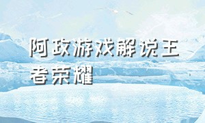 阿政游戏解说王者荣耀