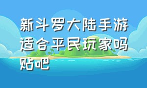 新斗罗大陆手游适合平民玩家吗贴吧