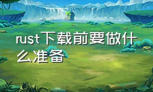 rust下载前要做什么准备