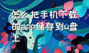 怎么把手机下载的app储存到u盘上