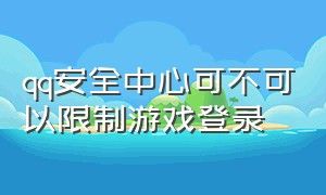 qq安全中心可不可以限制游戏登录