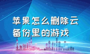 苹果怎么删除云备份里的游戏