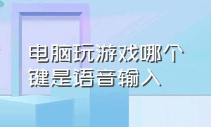 电脑玩游戏哪个键是语音输入