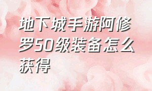 地下城手游阿修罗50级装备怎么获得