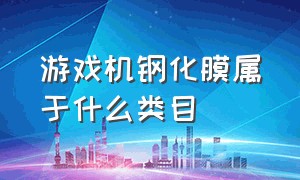 游戏机钢化膜属于什么类目