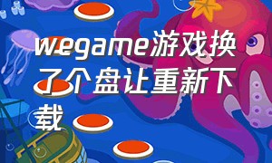 wegame游戏换了个盘让重新下载