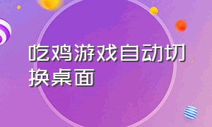 吃鸡游戏自动切换桌面