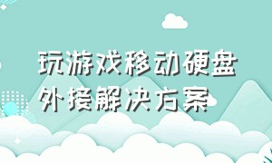 玩游戏移动硬盘外接解决方案