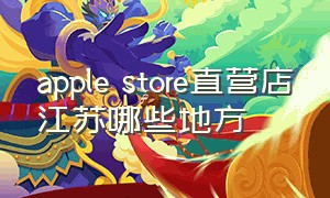 apple store直营店江苏哪些地方