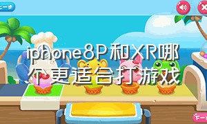 iphone8P和XR哪个更适合打游戏