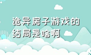 诡异房子游戏的结局是啥啊