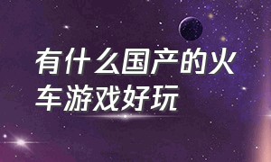 有什么国产的火车游戏好玩