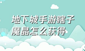 地下城手游瞎子魔晶怎么获得