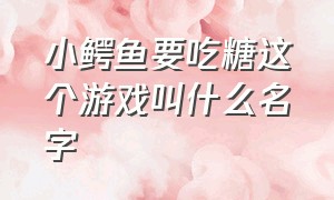 小鳄鱼要吃糖这个游戏叫什么名字