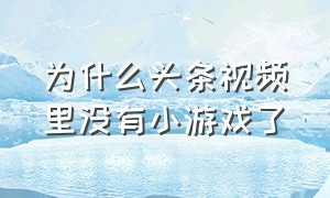 为什么头条视频里没有小游戏了