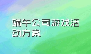 端午公司游戏活动方案