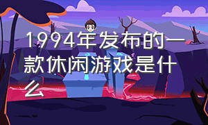 1994年发布的一款休闲游戏是什么