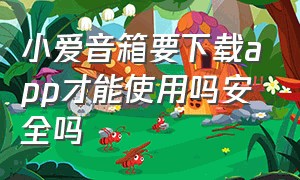 小爱音箱要下载app才能使用吗安全吗