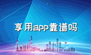 享用app靠谱吗