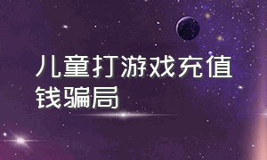 儿童打游戏充值钱骗局