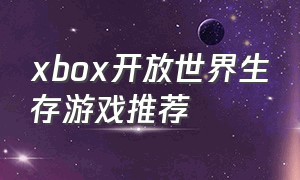 xbox开放世界生存游戏推荐