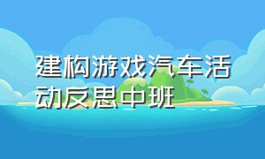 建构游戏汽车活动反思中班