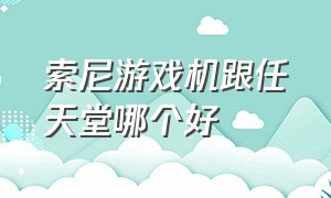 索尼游戏机跟任天堂哪个好