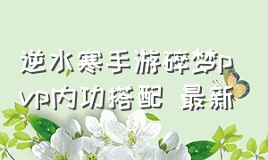 逆水寒手游碎梦pvp内功搭配 最新