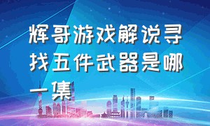 辉哥游戏解说寻找五件武器是哪一集