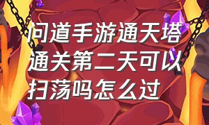 问道手游通天塔通关第二天可以扫荡吗怎么过