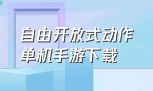 自由开放式动作单机手游下载