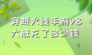 穿越火线手游v8大概充了多少钱