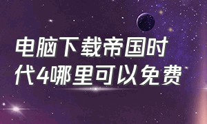 电脑下载帝国时代4哪里可以免费